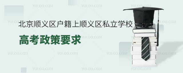 北京順義區戶籍上順義區私立學校高考政策要求