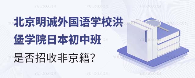 北京明誠外國語學校洪堡學院日本初中班是否招收非京籍?.jpg