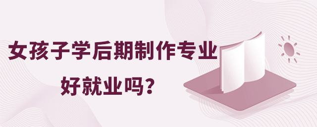 女孩子學后期制作專業(yè)好就業(yè)嗎?1.jpg