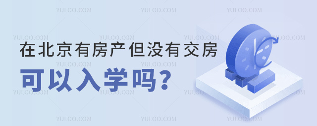 在北京有房產但沒有交房可以入學嗎