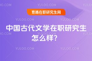 中國古代文學(xué)在職研究生怎么樣?