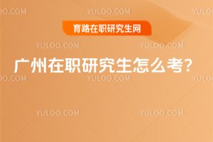 廣州在職研究生怎么考?
