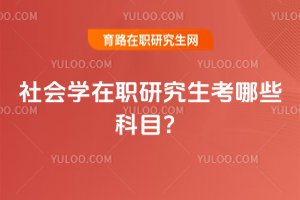 社會(huì)學(xué)在職研究生考哪些科目?