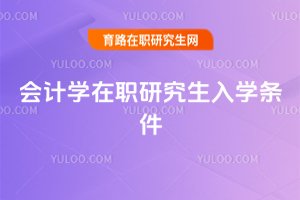 會(huì)計(jì)學(xué)在職研究生入學(xué)條件