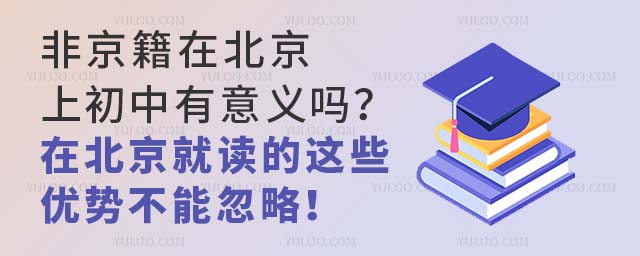 非京籍在北京上初中有意義嗎?在北京就讀的這些優勢不能忽略!