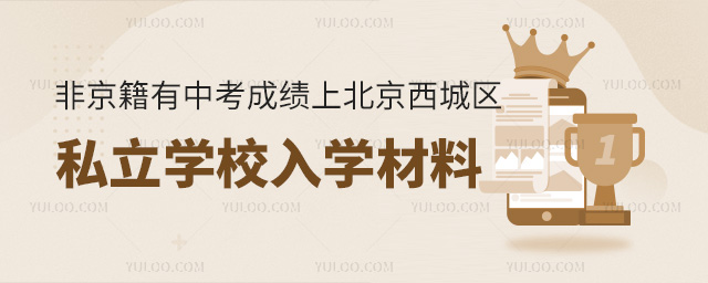 非京籍有中考成績上北京西城區(qū)私立學(xué)校入學(xué)材料