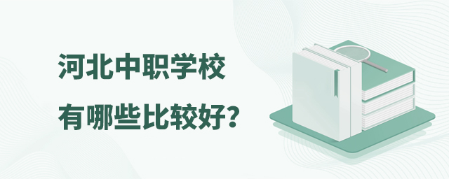 河北中職學校有哪些比較好?