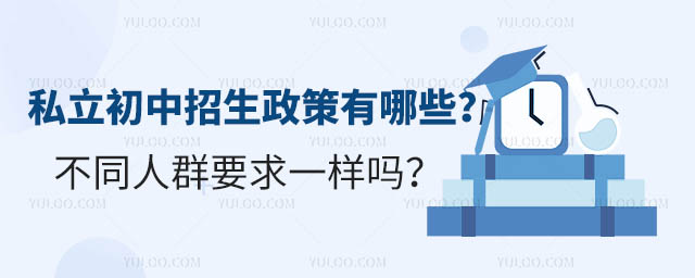 私立初中招生政策有哪些?不同人群要求一樣嗎?