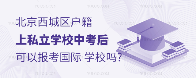 北京西城區戶籍上私立學校中考后可以報考國際學校嗎