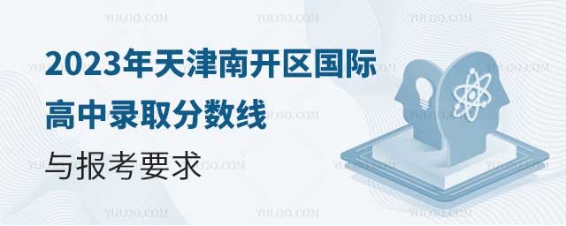 2023年天津南開區國際高中錄取分數線與報考要求.jpg