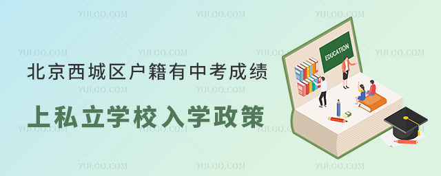 北京西城區戶籍有中考成績上私立學校入學政策