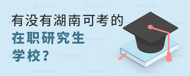 有沒有湖南可考的在職研究生學校?正文