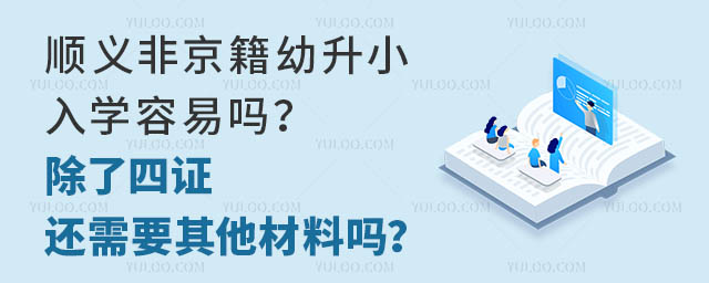 順義非京籍幼升小入學容易嗎?除了四證還需要其他材料嗎?
