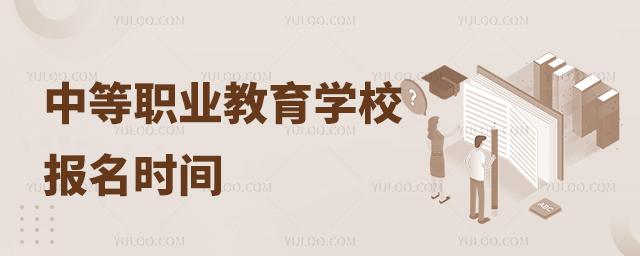 中等職業(yè)教育學(xué)校報(bào)名時(shí)間