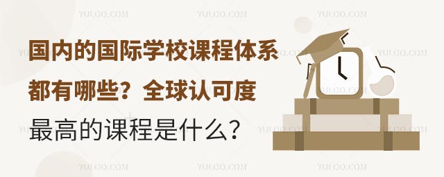 國內的國際學校課程體系都有哪些?全球認可度最高的課程是什么?.jpg