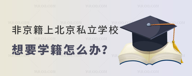 非京籍上北京私立學校想要學籍怎么辦
