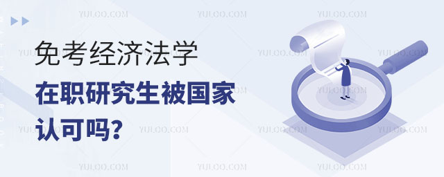 免考經濟法學在職研究生被國家認可嗎?正文