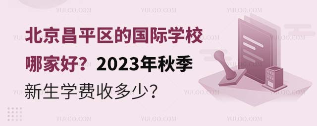 北京昌平區的國際學校哪家好?2023年秋季新生學費收多少?.jpg