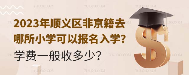 2023年順義區非京籍去哪所小學可以報名入學?學費一般收多少?.jpg