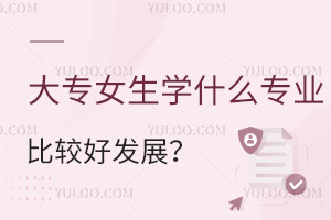 大專女生學什么專業比較好發展?
