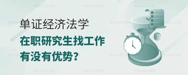 單證經(jīng)濟(jì)法學(xué)在職研究生找工作有沒有優(yōu)勢?正文