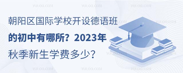 朝陽區國際學校開設德語班的初中有哪所?2023年秋季新生學費多少?.jpg