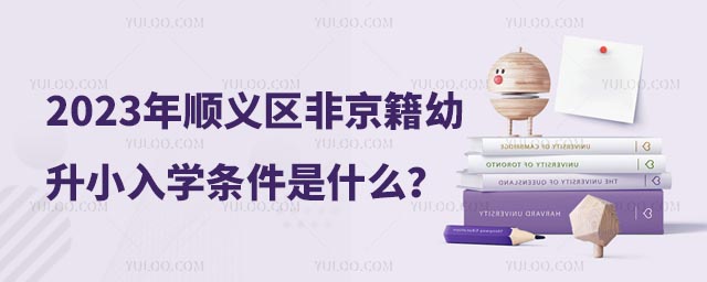 2023年順義區(qū)非京籍幼升小入學(xué)條件是什么?.jpg