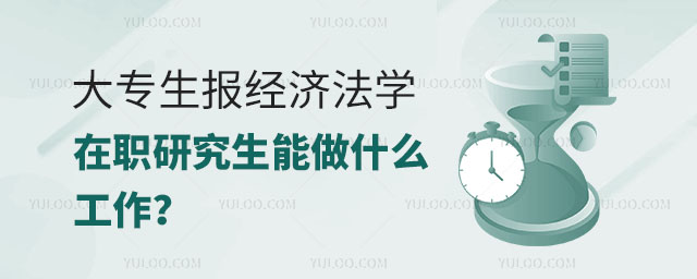 大專生報經濟法學在職研究生能做什么工作?正文
