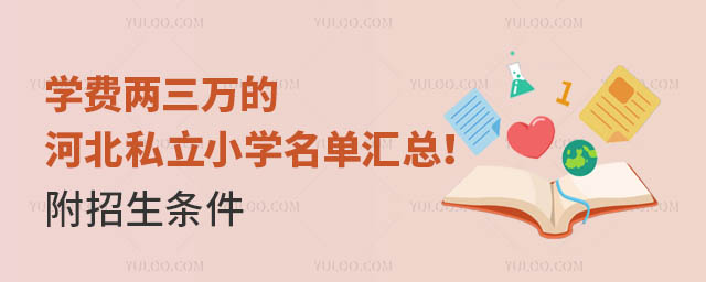 學(xué)費(fèi)兩三萬的河北私立小學(xué)名單匯總!附招生條件