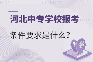 河北中專學(xué)校報(bào)考條件要求是什么?