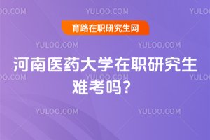 河南醫藥大學在職研究生難考嗎?