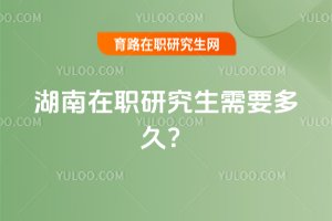 2025湖南在職研究生需要多久?