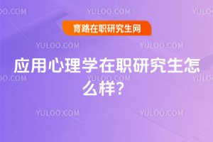 2025應用心理學在職研究生怎么樣?
