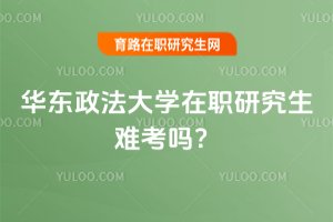 華東政法大學在職研究生難考嗎?