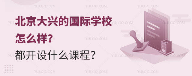 北京大興的國際學(xué)校怎么樣?都開設(shè)什么課程?.jpg
