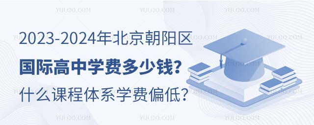 2023-2024年北京朝陽區國際高中學費多少錢?什么課程體系學費偏低?.jpg