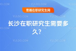 2025長沙在職研究生需要多久?
