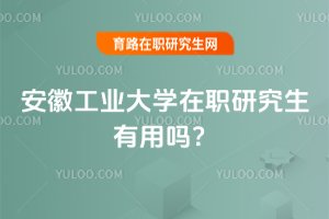 安徽工業大學在職研究生有用嗎?
