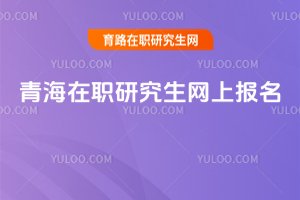 2025青海在職研究生網上報名