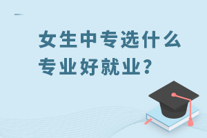 女生中專選什么專業好就業?