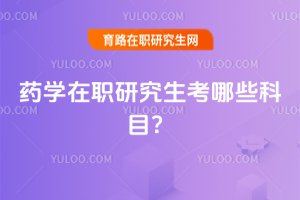 2025藥學在職研究生考哪些科目?