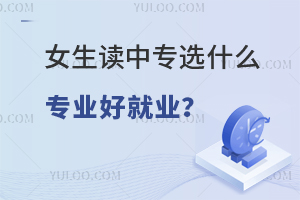 女生讀中專選什么專業好就業?