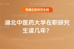 湖北中醫藥大學在職研究生讀幾年?