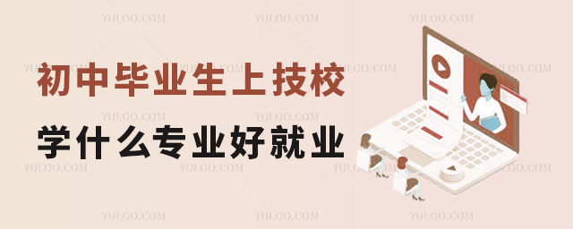初中畢業(yè)生上技校學(xué)什么專業(yè)好就業(yè)?