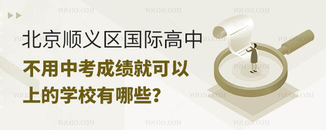 北京順義區國際高中不用中考成績就可以上的學校有哪些?.jpg