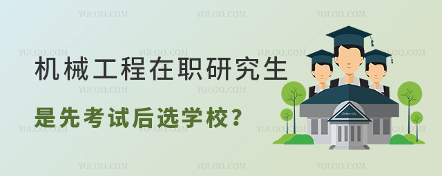 機(jī)械工程在職研究生是先考試再選學(xué)校嗎