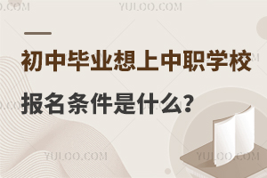初中畢業(yè)想上中職學(xué)校報(bào)名條件是什么?