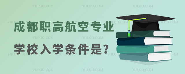 成都職高航空專業學校入學條件是什么?