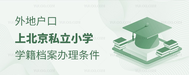 北京私立小學,外地戶口上北京私立小學學籍檔案辦理條件