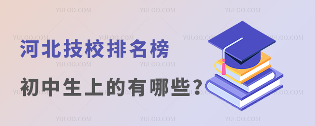 河北技校排名榜初中生可以上的有哪些?